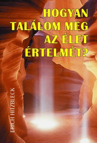 Erich Hitzbleck - Hogyan találom meg az élet értelmét?