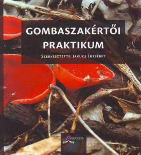Jakucs Erzsbet, Kkedi Tibor, Locsmndi Csaba, Vasas Gizella, Siller Irn Albert Lszl - Gombaszakrti Praktikum
