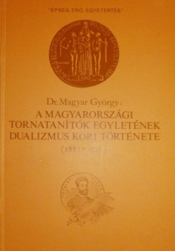 Dr. Magyar György - A magyarországi tornatanítók egyletének dualizmus kori története (1881-1918)