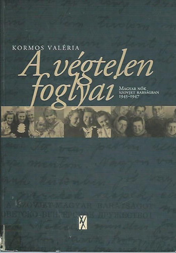 Kormos Val�ria - A v�gtelen foglyai - Magyar n�k a szovjet rabs�gban 1945-1947