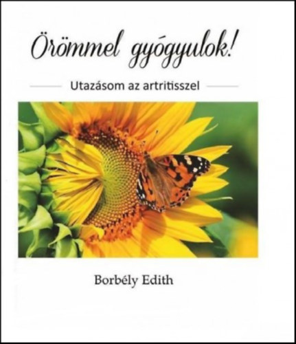 Borbély Edith - Örömmel gyógyulok! - Utazásom az artritisszel