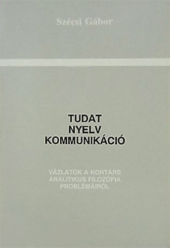 Szécsi Gábor - Tudat, nyelv, kommunikáció - Vázlatok a kortárs analitikus filozófia problémáiról