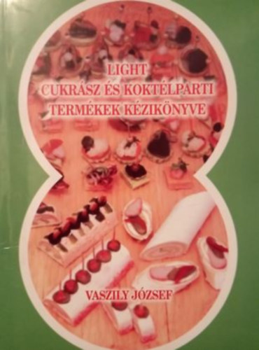 Vaszily József - Light cukrász és koktélparti termékek kézikönyve