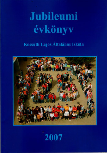 Jubileumi évkönyv - Kossuth Lajos Általános Iskola 2007 Szeged