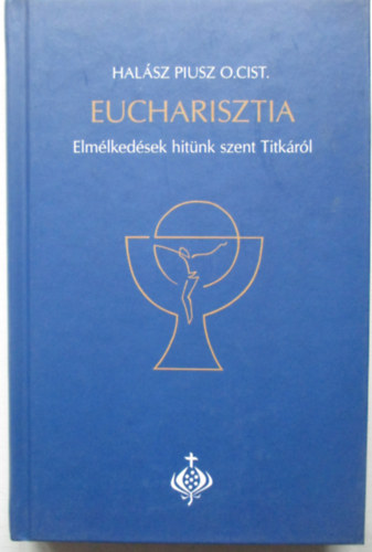 Hal�sz Piusz O.Cist - Eucharisztia - Elm�lked�sek hit�nk szent Titk�r�l