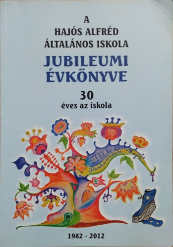 Haj�s Alfr�d �ltal�nos Iskola Jubileumi �vk�nyve - 30 �ves az iskola (1982-2012)