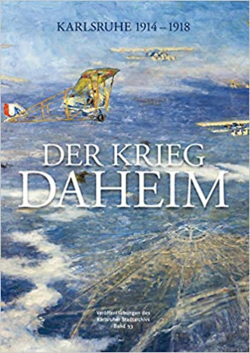 Ernst Otto Brunche Volker Steck  Peter Pretsch - Der Krieg daheim: Karlsruhe 1914-1918 (Verffentlichungen des Karlsruher Stadtarchivs)