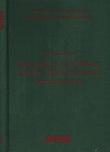 Botos J�nos - Reformkori �s 1848-as k�s�rlet f�ldhitelint�zet l�trehoz�s�ra FEJEZETEK A MAGYARORSZ�GI JELZ�LOG-HITELEZ�S T�RT�NET�B�L
