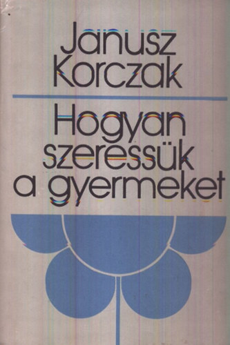 Janusz Korczak - Hogyan szeressk a gyermeket