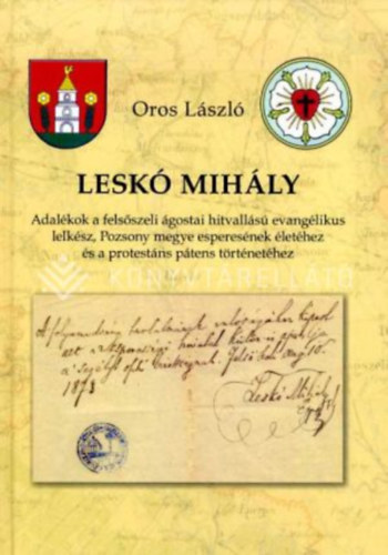 Oros L�szl� - Lesk� Mih�ly : adal�kok a fels�szeli �gostai hitvall�s� evang�likus lelk�sz, Pozsony megye esperes�nek �let�hez �s a protest�ns p�tens t�rt�net�hez