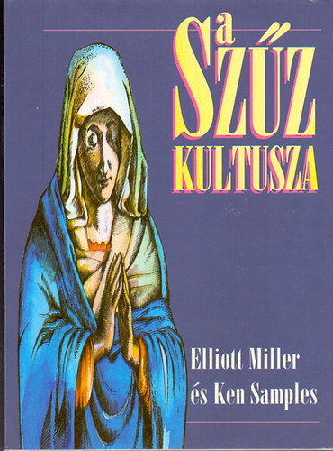 Elliot Miller-Kenneth R. Samples - A Szz kultusza - A rmai katolikus mariolgia s a Mria-jelensek