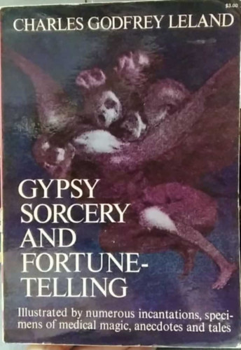 Charles Godfrey Leland - Gypsy Sorcery and Fortune Telling: Illustrated by Incantations, Specimens of Medical Magic, Anecdotes and Tales (Cigny varzslat s jsls: Illusztrlt varzsigk, az orvosi mgia pldnyai, anekdotk s mesk) angol nyelven