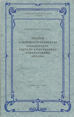 Kőszegfalvi Ferenc - Adatok a hódmezővásárhelyi nyomdászat, sajtó és könyvkiadás történetéhez 1852-1944