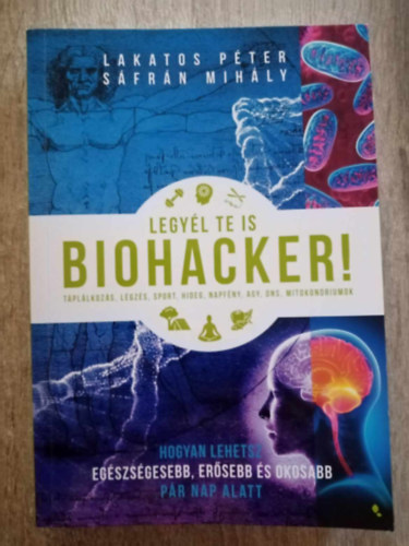 Sfrn Mihly Lakatos Pter - Legyl te is biohacker! - Hogyan lehetsz egszsgesebb, ersebb s okosabb pr nap alatt (Tpllkozs, Lgzs, Sport, Hideg, Napfny, Agym DNS, Mitokondriumok)