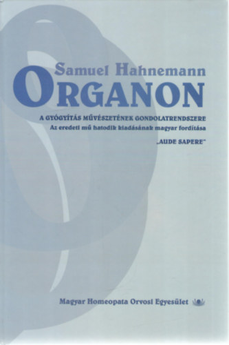 Samuel Hahnemann - Organon - A gy�gy�t�s m�v�szet�nek gondolatrendszere. Az eredeti m� hatodik kiad�s�nak magyar ford�t�sa