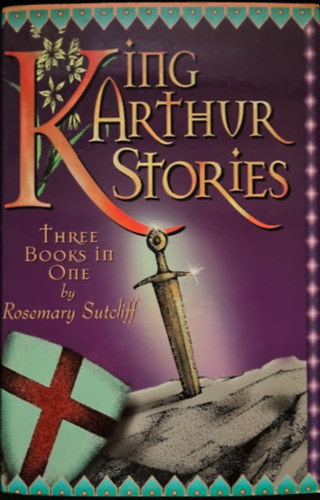 Rosemary Sutcliff - KING ARTHUR STORIES - Three books in one