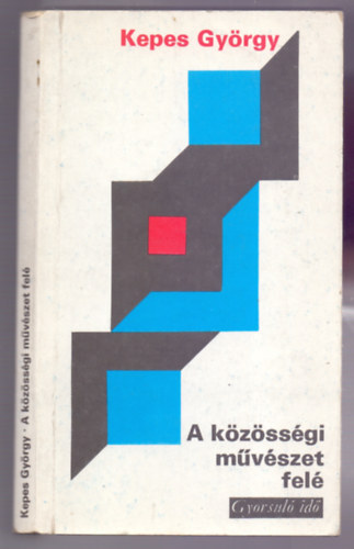 Kepes György - A közösségi művészet felé (Tanulmányok a kortársi művészet és a modern világ együttműködésének lehetőségeiről)