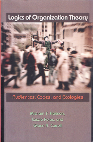 Michael T. Hannan - Lszl Plos - Glenn R. Carroll - Logics of Organization Theory - Audiences, Codes, and Ecologies