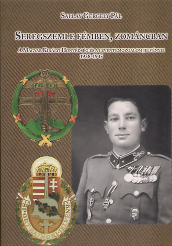 Sallay Gergely Pál - Seregszemle fémben, zománcban (A Magyar Királyi Honvédség és a Leventemozgalom jelvényei 1938-1945)