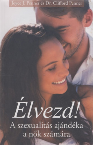 Joyce Penner Clifford Penner - lvezd! - A szexualits ajndka a nk szmra