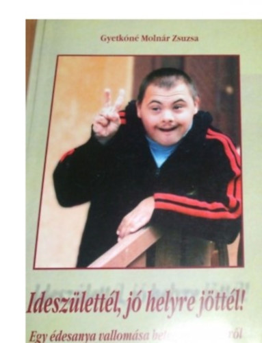 Gyetkn Molnr Zsuzsa - Ideszlettl, j helyre jttl! Egy desanya vallomsa beteg gyermekrl