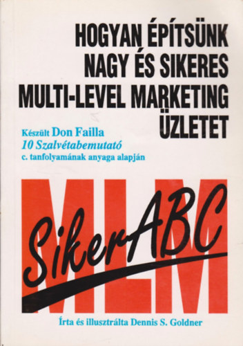 Dennis S. Goldner - Hogyan �p�ts�nk nagy �s sikeres multi-level marketing �zletet - K�sz�lt Don Failla 10 Szalv�tabemutat� c. tanfolyam�nak anyaga alapj�n - Siker ABC