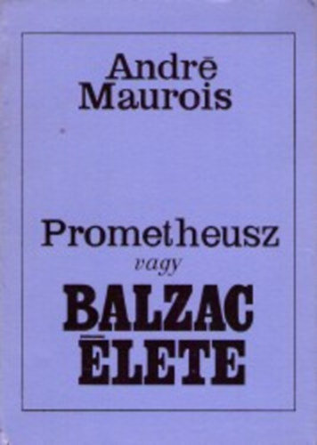 André Maurois - Prometheusz vagy Balzac élete