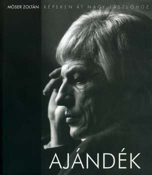 Móser Zoltán - Ajándék - Képeken át Nagy Lászlóhoz