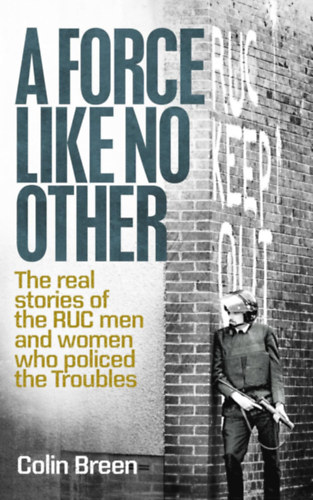 Colin Breen - A Force Like No Other: The real stories of the RUC men and women who policed the Troubles