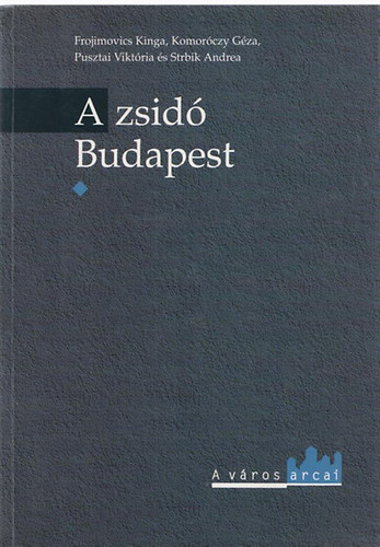 Frojimovics Kinga; Komorczy Gza; Pusztai Viktria; Strbik Andrea - A zsid Budapest I.