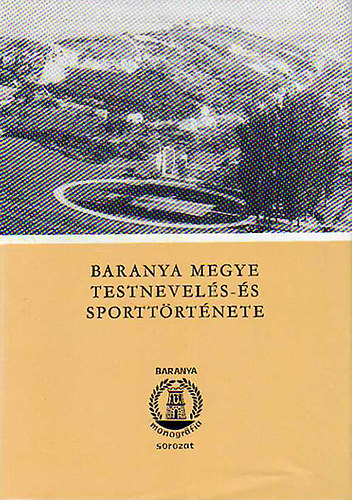 Bezerdy Gyz - Baranya megye testnevels- s sporttrtnete - Els ktet 1867-1945