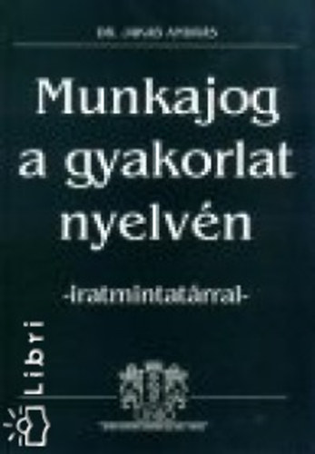 Jakab András dr. - Munkajog a gyakorlat nyelvén - iratmintatárral