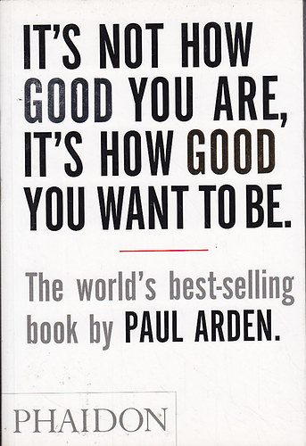Paul Arden - It's not how good you are, It's how good you want to be.