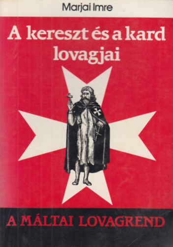 Marjai Imre - A kereszt s a kard lovagjai (A Mltai lovagrend)