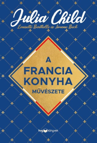 Beck, Simone, Bertholle, Louisette Julia Child - A francia konyha m�v�szete