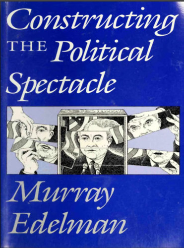 Murray Edelman - Constructing the Political Spectacle