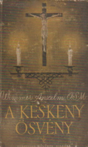 Wimmer Anzelm - A keskeny �sv�ny (Gyakorlati �s elm�leti �tmutat�s szerzetesek sz�m�ra)