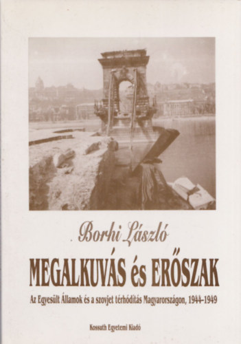 Borhi L�szl� - Megalkuv�s �s er�szak (Az Egyes�lt �llamok �s a szovjet t�rh�d�t�s Magyarorsz�gon, 1944-1949)