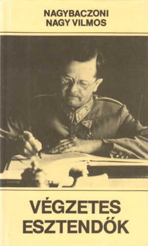 Nagybaczoni Nagy Vilmos - Végzetes esztendők - 1938-1945 (2., átdolgozott kiadás)