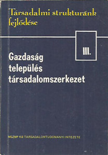 Halay Tibor  (szerk.) - Gazdasg, telepls, trsadalomszerkezet (Trsadalmi struktrnk fejldse III.)