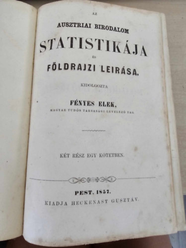 Fnyes Elek - Az ausztriai birodalom statistikja s fldrajzi lersa - Az ausztriai birodalom rszletes fldrajzi tnzete (Kt rsz egy ktetben!)