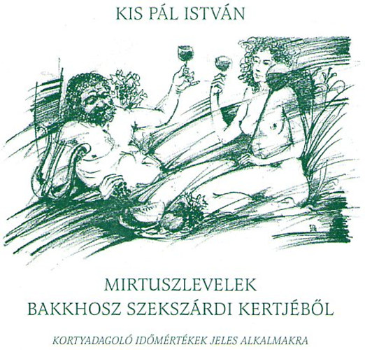 Kis P�l Istv�n - Mirtuszlevelek Bakkhosz szeksz�rdi kertj�b�l - Kortyadagol� id�m�rt�kek jeles alkalmakra