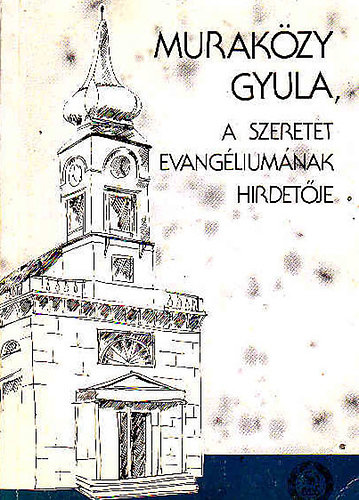 Szerk.: Kovcs Blint Murakzy Gyula - A szeretet evangliumnak hirdetje - Vlogats Murakzy Gyula letmvbl