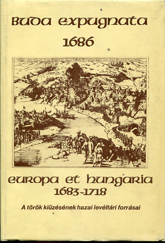 Buda expugnata 1686 Europa et Hungaria 1683 - 1718 - A t�r�k ki�zet�s�nek hazai lev�lt�ri forr�sai