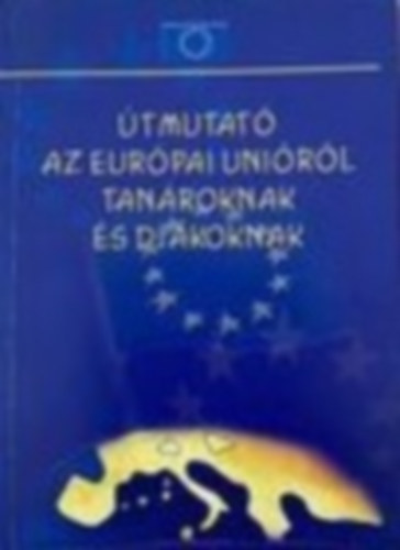 Kátai-Nagy Krisztina - Útmutató az Európai Unióról tanároknak és diákoknak