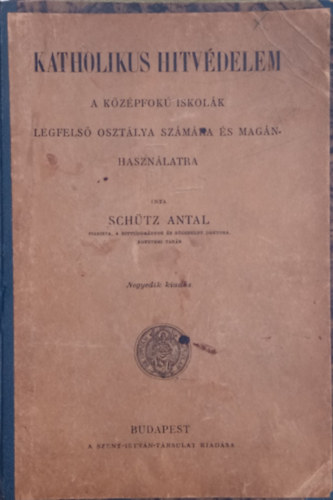 Dr. Schütz Antal - Katholikus hitvédelem - A középfokú iskolák legfelső osztálya számára és magánhasználatra