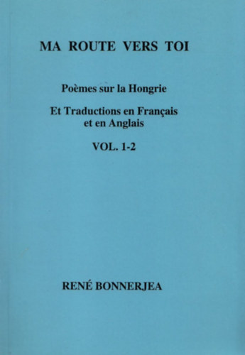 Ren� Bonnerjea - Ma route vers toi - Po�mes sur la Hongrie (Et traductions en Francais et en Anglais) I-II. (Egy k�tetben) Dedik�lt