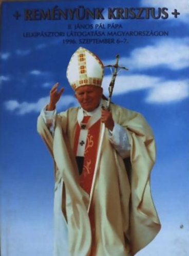 Reményünk Krisztus - II János Pál pápa lelkip. látogatása Mo-n 1996.