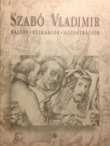 Szab� Vladimirn� szerk. - Rajzok-R�zkarcok-Illusztr�ci�k (Szab� Vladimir)