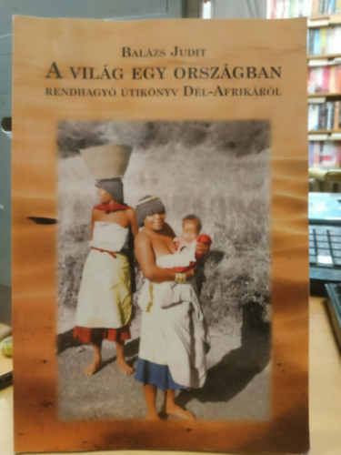 Bal�zs Judit - A vil�g egy orsz�gban - rendhagy� �tik�nyv D�l-Afrik�r�l